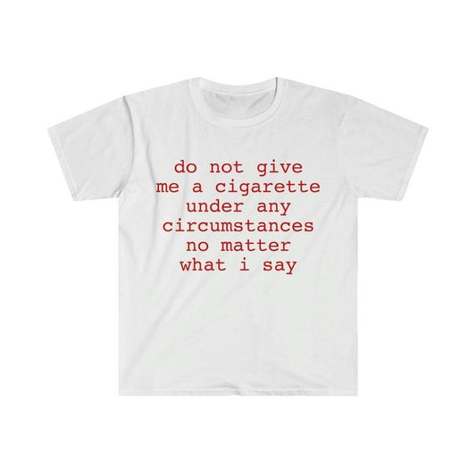 Funny Meme Shirt, do not give me a cigarette under any circumstances no matter what i say Tee, Gift Unisex T-Shirt Casual...