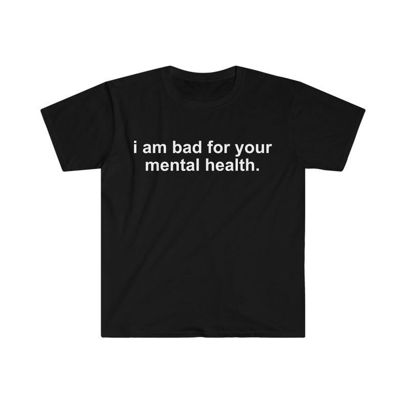 Funny Meme Shirt, i am bad for your mental health Tee, Gift Unisex T-Shirt Hoodie, Sweatshirt | WearSparks.com