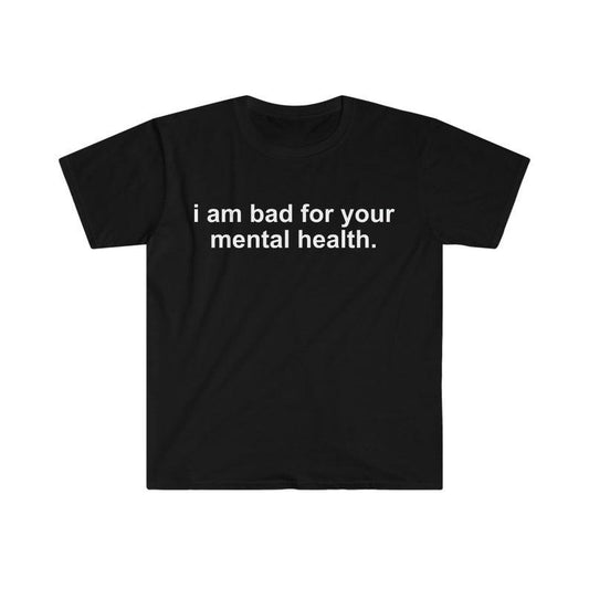 Funny Meme Shirt, i am bad for your mental health Tee, Gift Unisex T-Shirt Hoodie, Sweatshirt | WearSparks.com