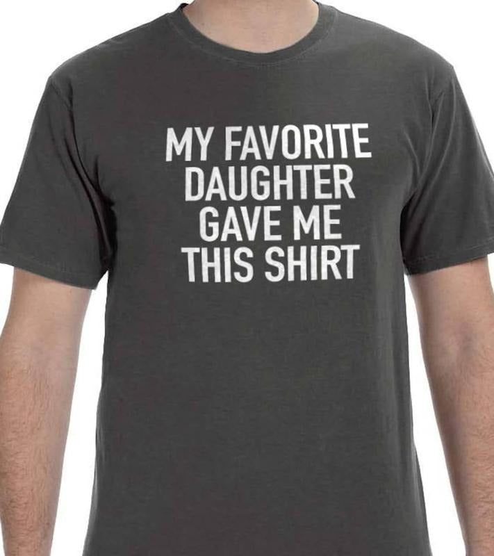 Funny Shirt Men | My Favorite Daughter gave me this Shirt | Fathers Day Gift - Mens T-Shirt Hoodie, Sweatshirt