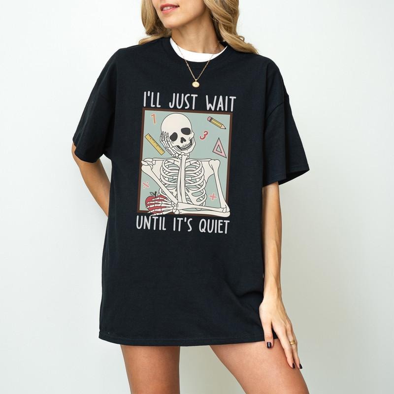 Funny Teacher Shirts, I'll Just Wait Till It's Quiet Shirt, Back To School, Teacher Skeleton Tshirt, Halloween Teacher...