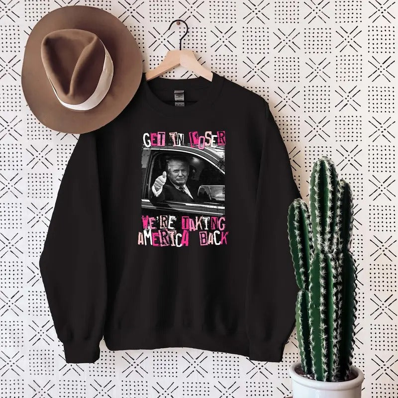 Funny Trump Sweatshirt, Get In Loser We're Taking America Back Sweater T-Shirts, Hoodie | WearSparks.com