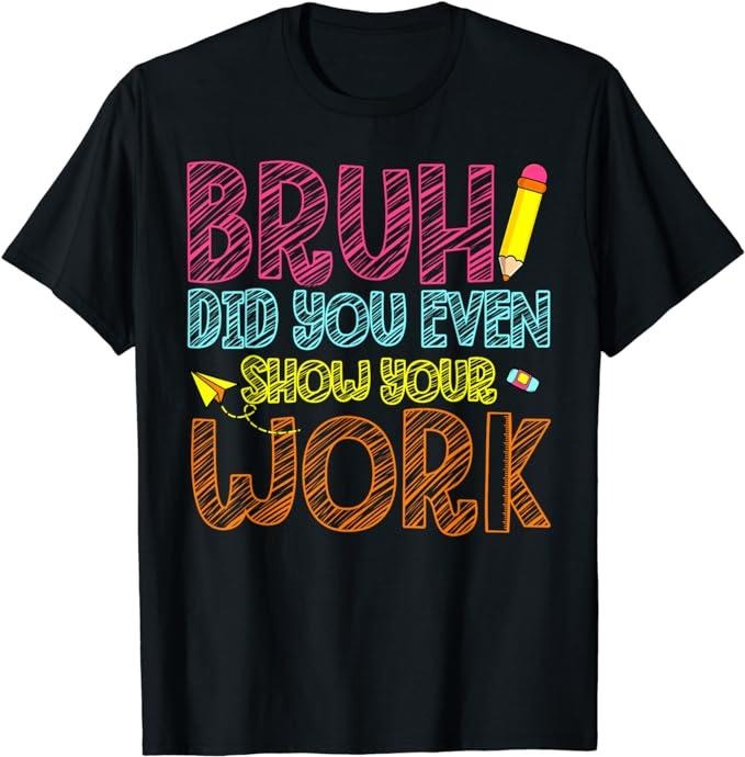 Funny Work Shirts, Bruh Did You Even Show Your Work Math Teacher Funny T-Shirt Menswear Casual Cotton Hoodie, Sweatshirt