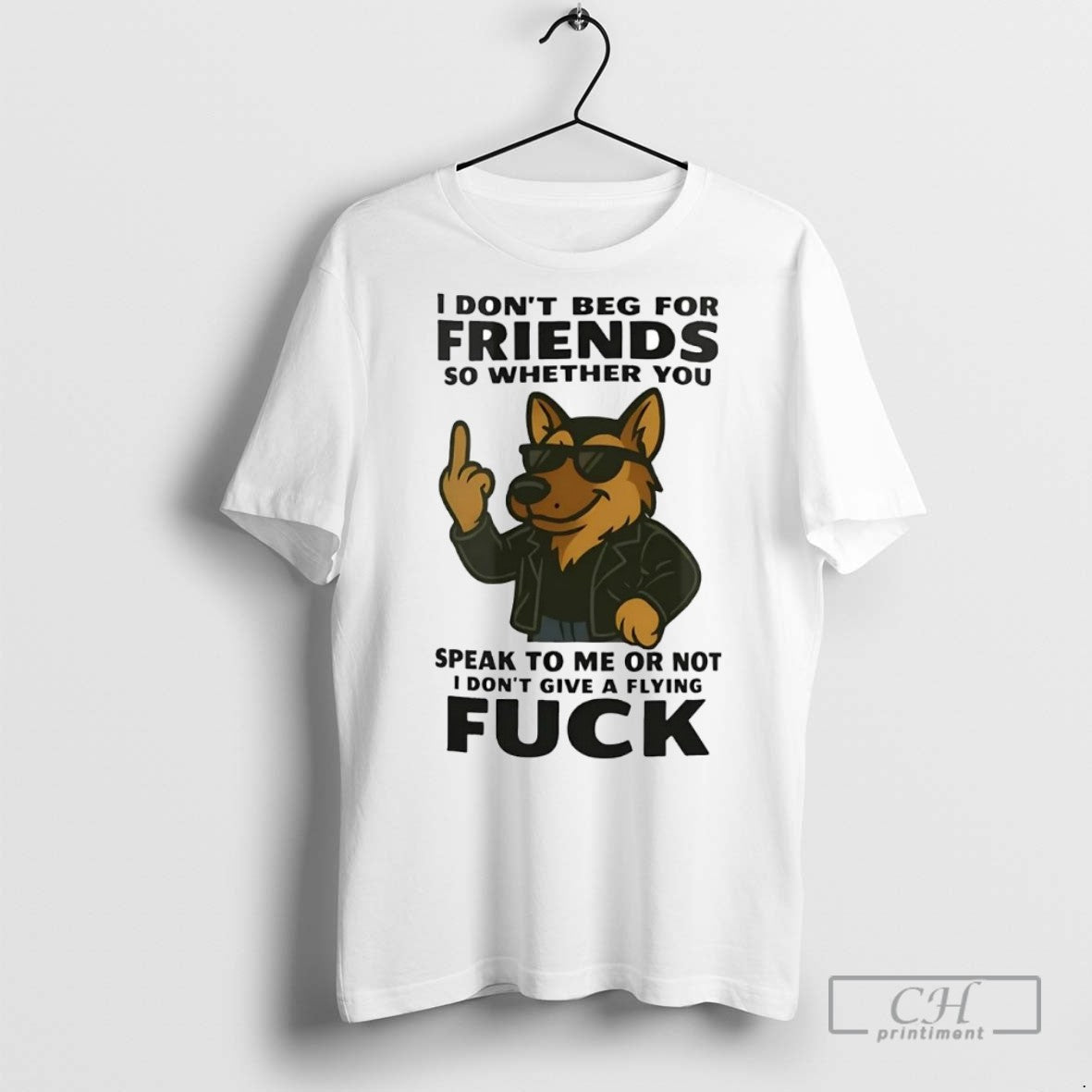 German Shepherd I Dont Beg For Friends So Whether You Speak To Me Or Not