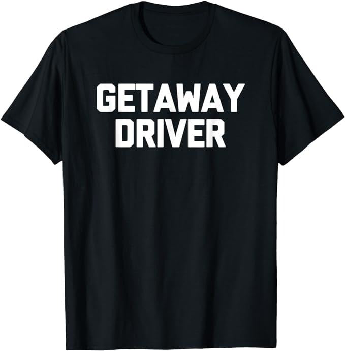 Getaway Driver Novelty Cool T-Shirt, Sarcastic T-Shirt Fabric Menswear Top Underwear Hoodie, Sweatshirt | WearSparks.com