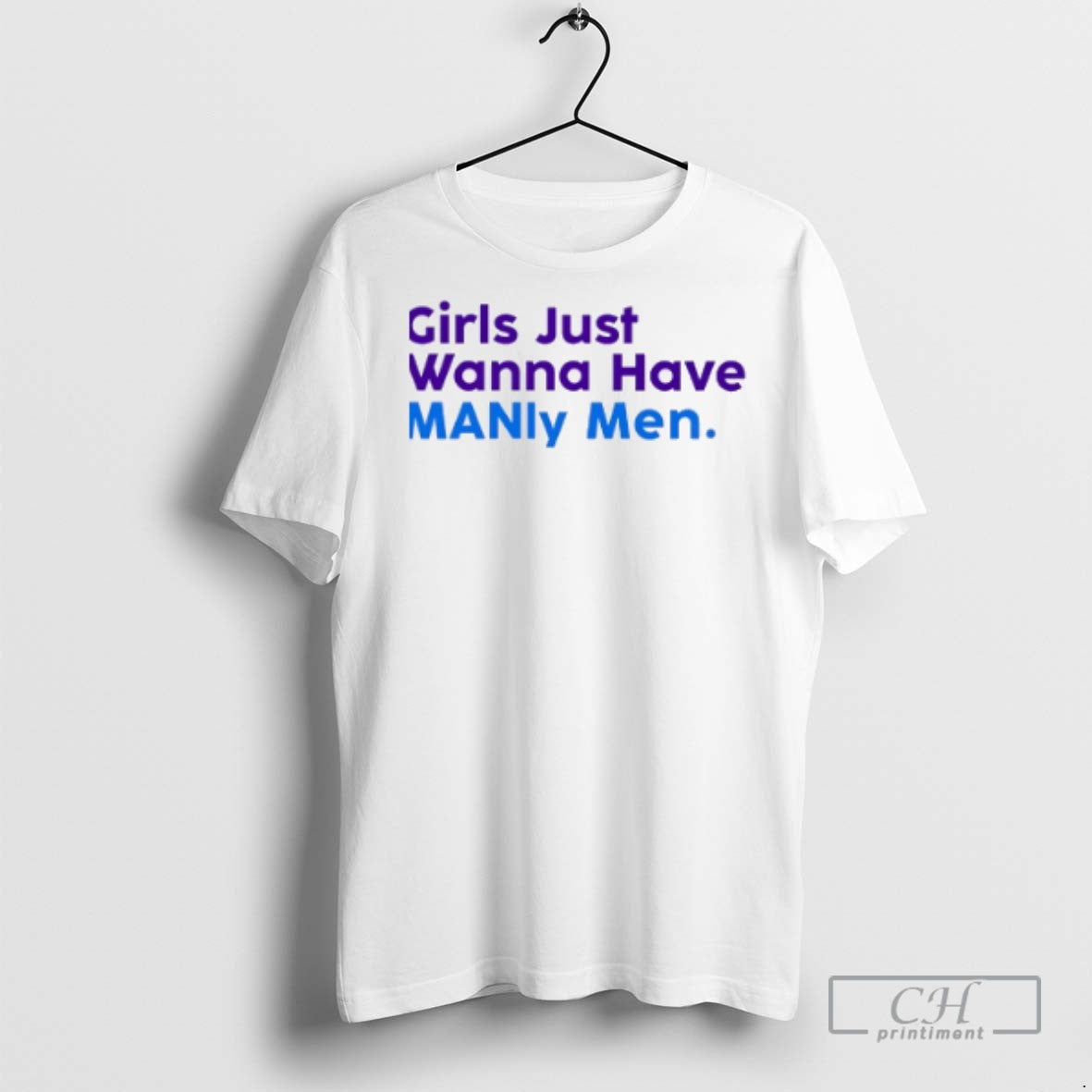 Girls Just Wanna Have Manly Men Colors T Shirts