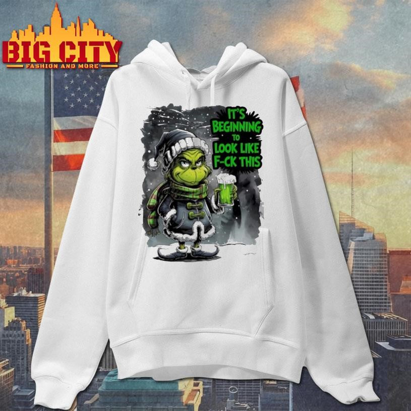 Grinch Its Beginning To Look Like Fuck This Christmas Shirt