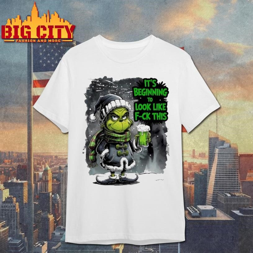 Grinch Its Beginning To Look Like Fuck This Christmas Shirt