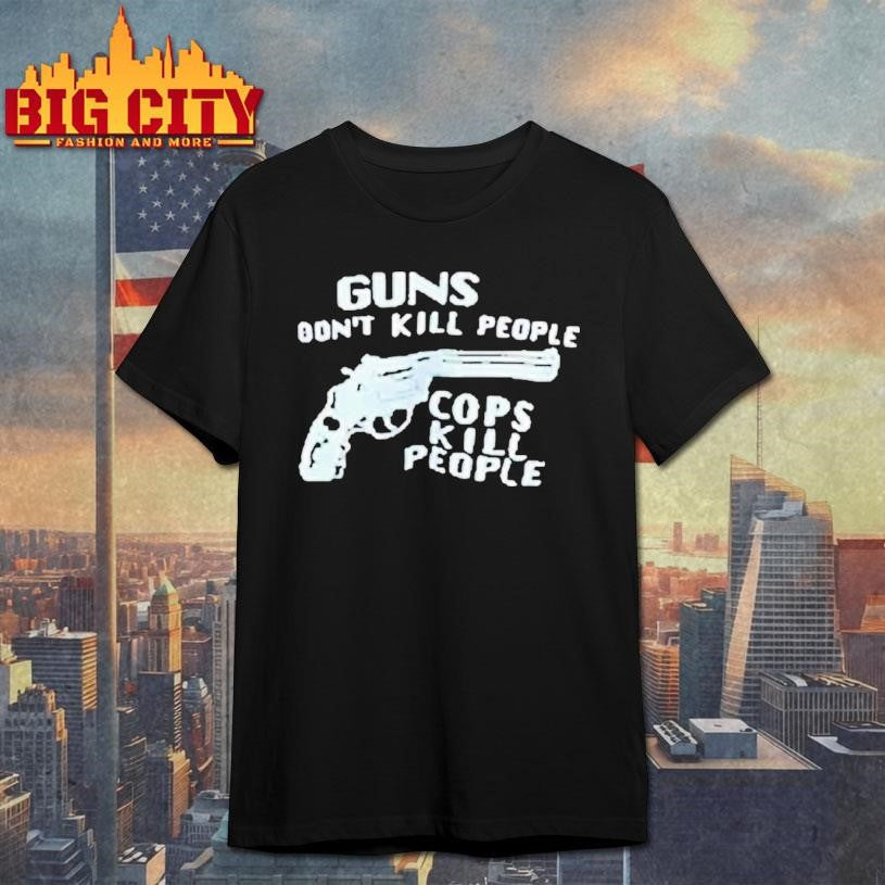 Guns Don’t Kill People Cops Kill People Shirt