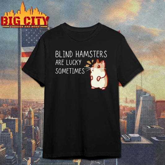 Hamster Blind hamster are lucky sometimes shirt