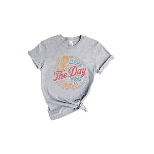 Have The Day You Deserve Shirt, Kindness Gift, Sarcastic Shirts, Motivational Skeleton TShirt, Inspirational Clothes,...