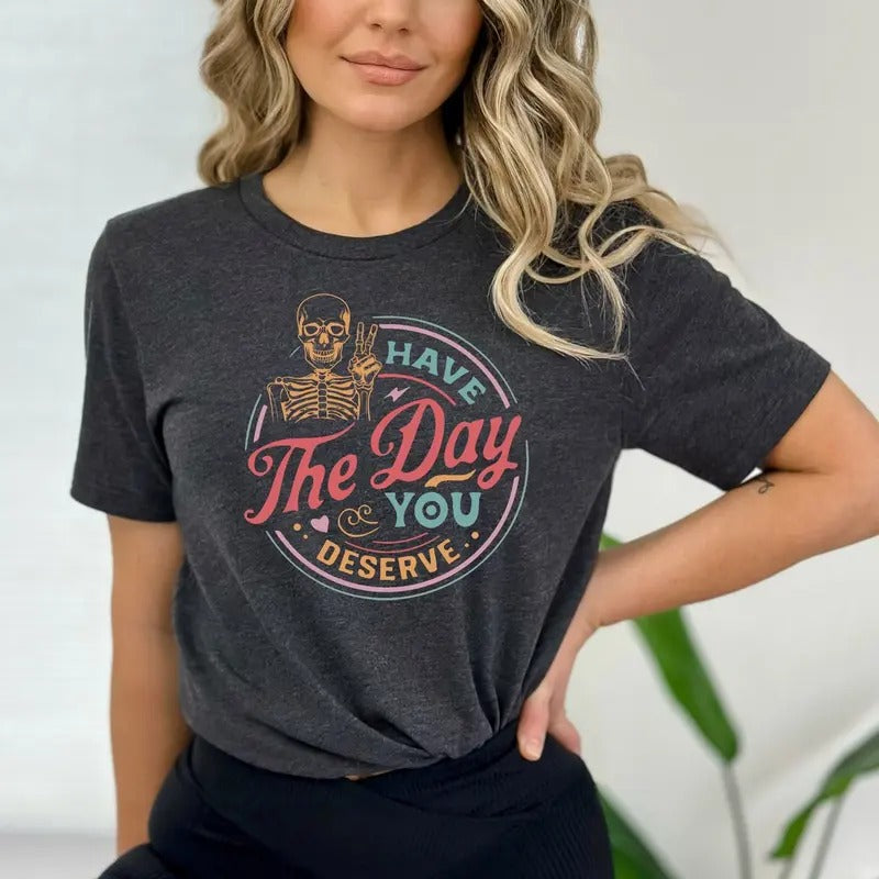 Have The Day You Deserve Shirt, Kindness Gift, Sarcastic Shirts, Skeleton Shirt, Self Love Gift, Mental Health Tshirt,...