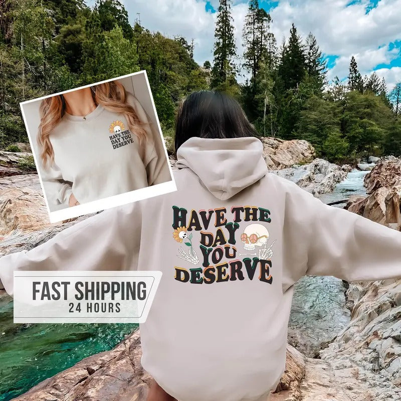 Have The Day You Deserve Sweatshirt Trendy Sweatshirt Crewneck Sweatshirt Birthday Gift Girlfriend Gift Gift For Her...