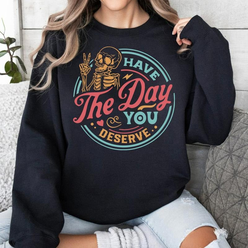 Have The Day You Deserve Sweatshirt, Kindness Gift, Sarcastic Shirts, Motivational Skeleton TShirt, Inspirational...