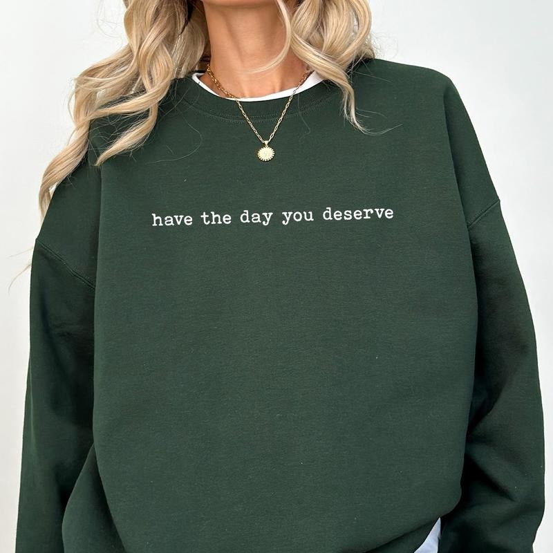 Have The Day You Deserve Sweatshirt, Meme Long Sleeves Pullover, Inspiration Women Gifts, Inspiration Clothing, Sarcastic...