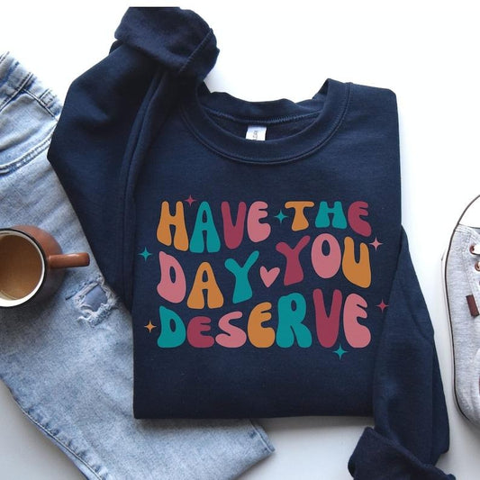 Have the Day You Deserve Sweatshirt, Motivational Teacher Sweatshirt, Positivity Sweater, Kindness Shirt, Inspirational...