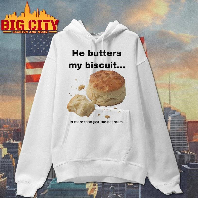 He Butters My Biscuit In More Than Just The Bedroom Shirt