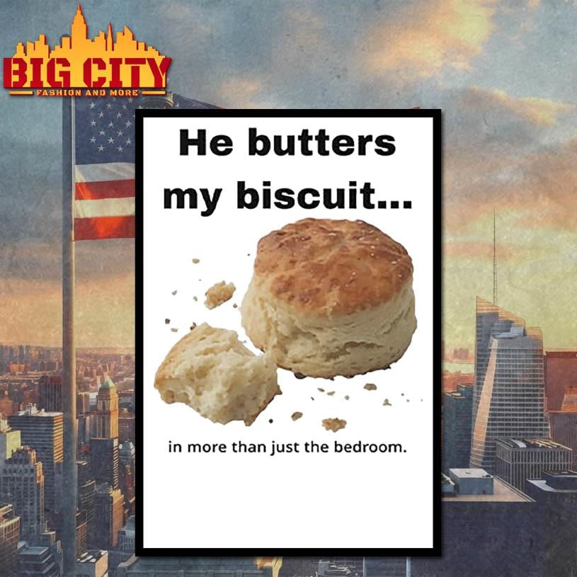 He Butters My Biscuit In More Than Just The Bedroom Shirt