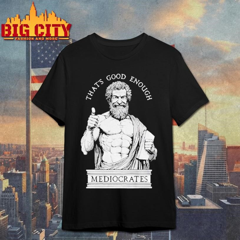 Humorous Ancient Philosopher Mediocrates Thats Good Enough Shirt
