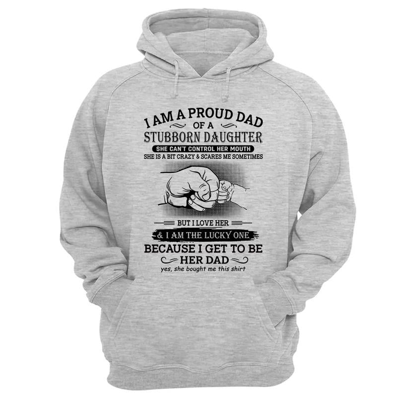 I Am A Proud Dad Of A Stubborn Daughter Shirt, Perfect Gift For Dad, Father's Day Gift. Father Hoodie, Dad Of Girl...