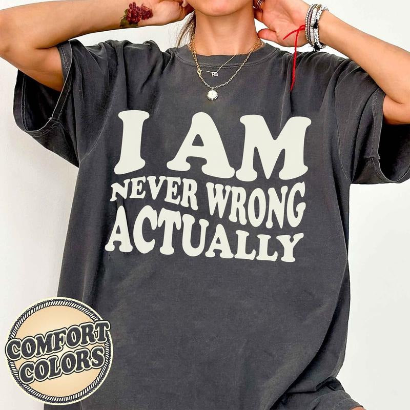 I Am Never Wrong Actually Comfort Colors Shirt, Sarcastic Tee, Funny Shirt, Meme Shirts, Bad Girls Shirt, Feminine Style,...