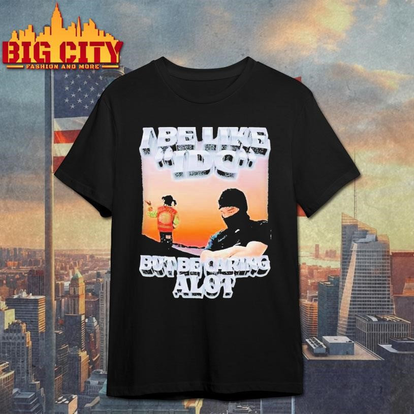 I Be Like Idc But Be Caring A Lot Shirt