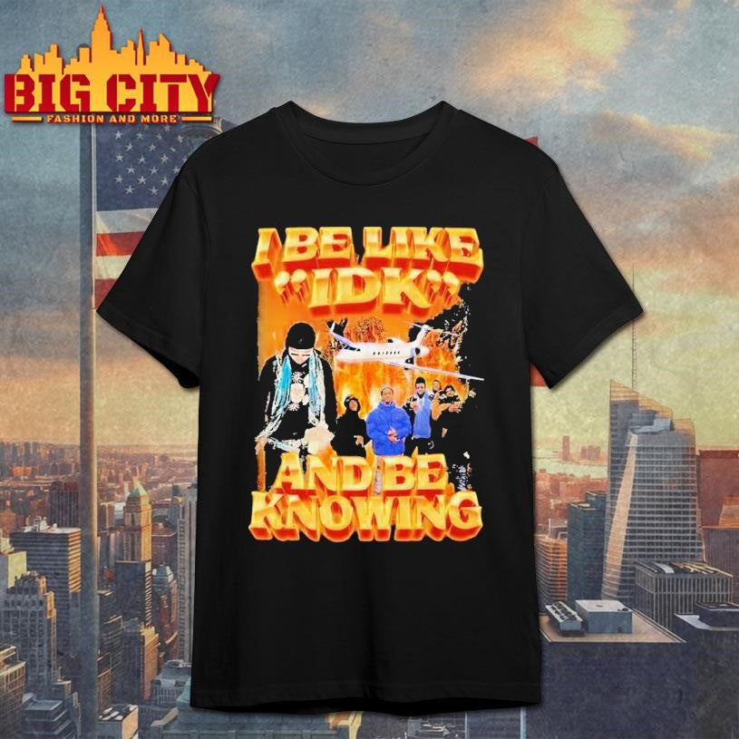 I Be Like Idk And Be Knowing Luh Jet Shirt