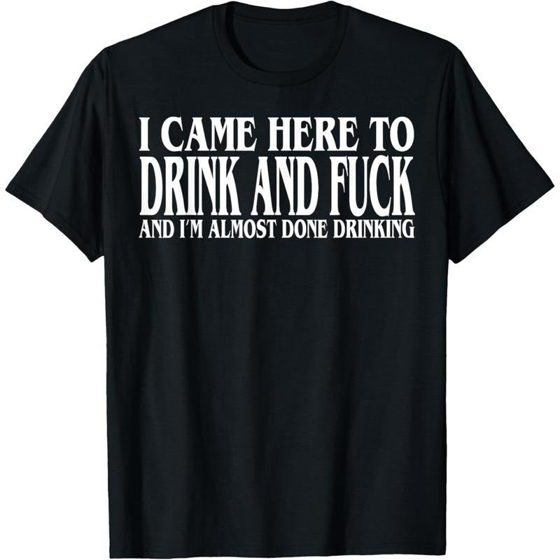 I Came Here To Drink And Fuck And I'm Almost Done Drinking T-Shirt Hoodie, Sweatshirt | WearSparks.com