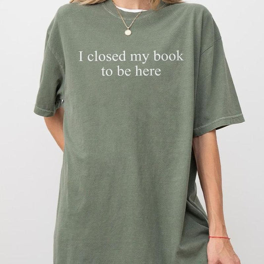 I Closed My Book To Be Here Shirt, Bookish T-Shirt, Minimalist Book Tee, Book Readers Gift, Book Lover Shirt, Gift for...