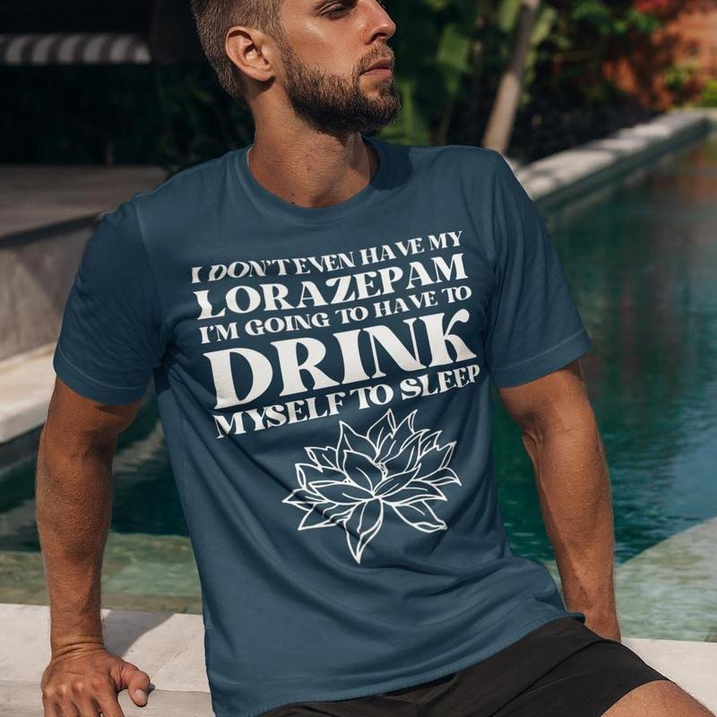 I Don't Even Have My Lorazepam - I'm Going To Have To Drink Myself To Sleep T-Shirt, White Lotus Sweatshirt, Victoria...