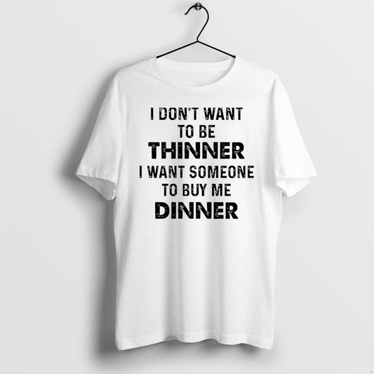 I Dont Want To Be Thinner I Want Someone To Buy Me Dinner Tshirts Sweater