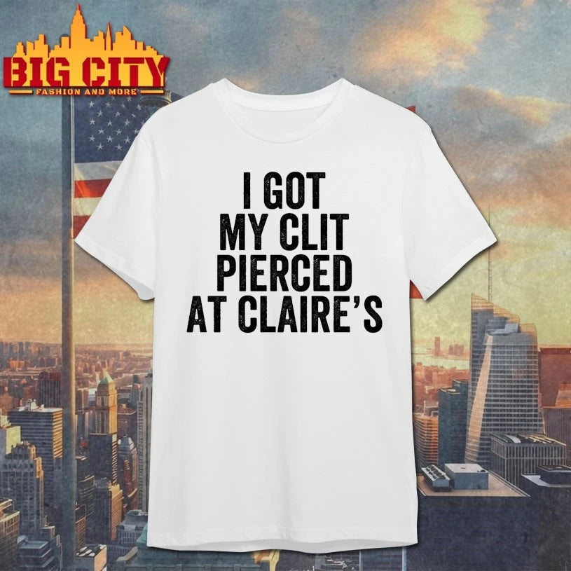 I Got My Clit Pierced At Claire’s shirt