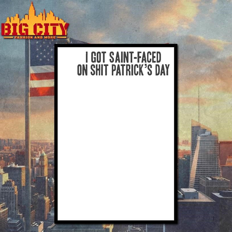 I Got Saint-faced On Shit Patrick’s Day Shirt