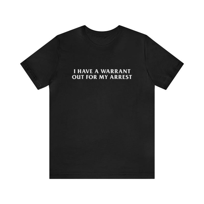 I Have A Warrant Out For My Arrest - Funny T-Shirts, Gag Gifts, Meme Shirts, Parody Gifts, Ironic Tee, Dad Jokes, College...