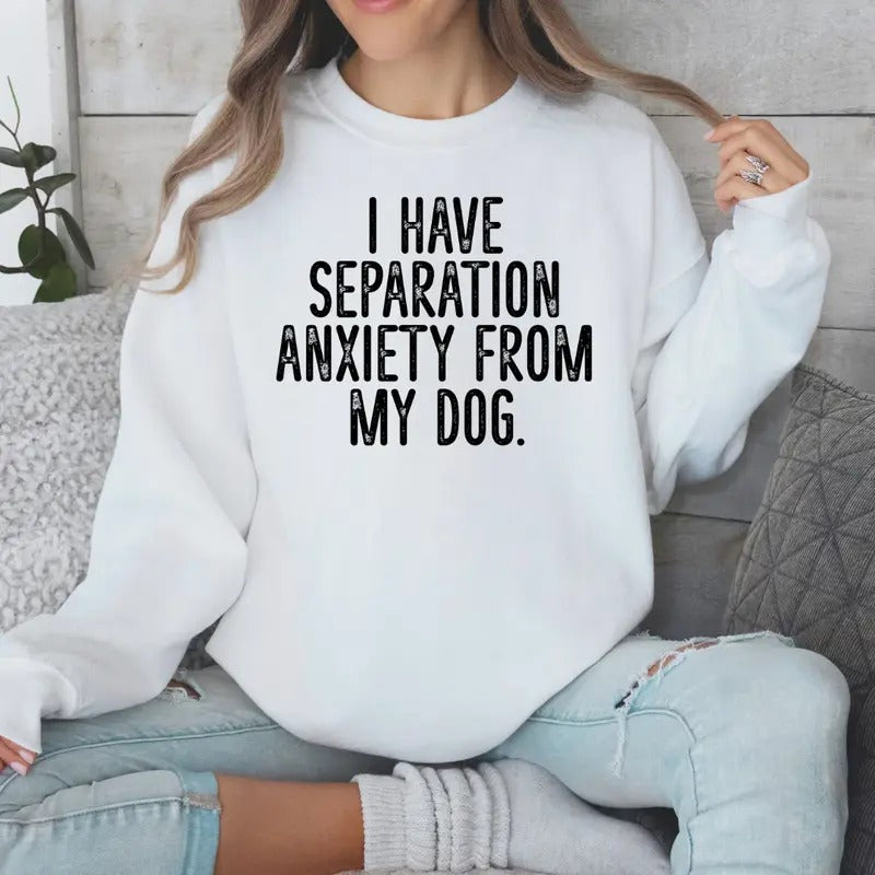 I Have Separation Anxiety From My Dog Sweatshirt Sweaters Womenswear T-Shirts, Hoodie | WearSparks.com
