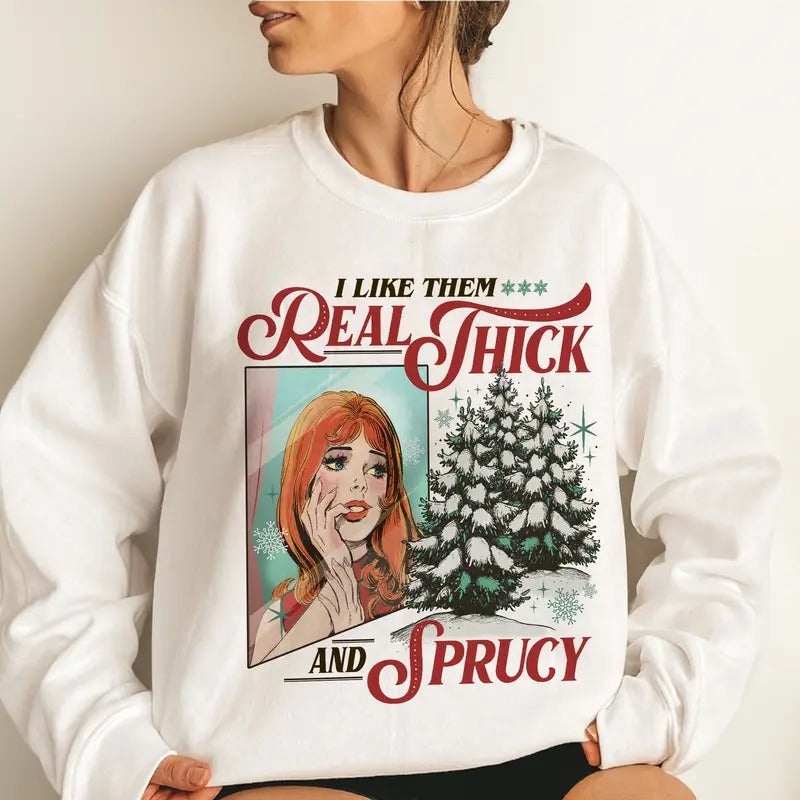 I Like Them Real Thick And Sprucey Sweatshirt, Funny Christmas Crewneck, Xmas Pine Tree TShirt, Holiday Hoodie, Gift For...