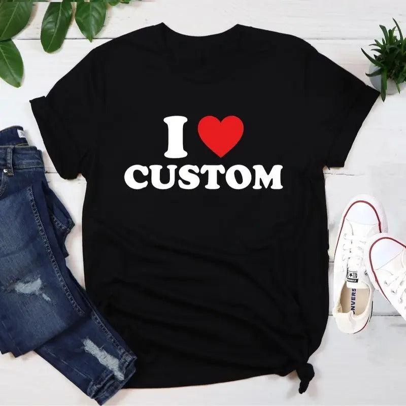 I Love Custom T-Shirt, Personalized I Love Shirt, I Heart Custom Sweatshirt, Custom Valentines Day Gift, Custom I Love...
