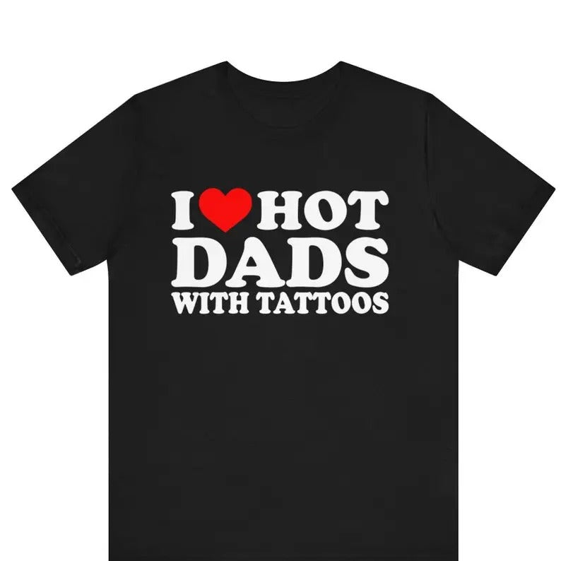 I Love Hot Dads ,I Heart Hot Dads with Tattoos, Funny I Love Hot Dads Graphic Tees, Funny Dilfs T-Shirt, Hot Dad Tee, I...