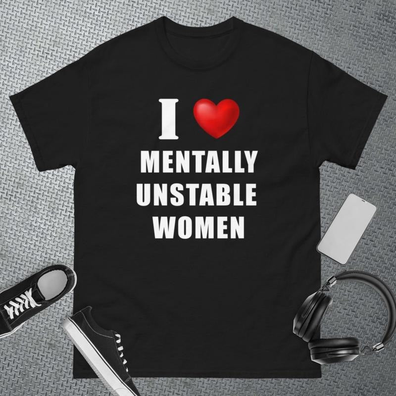I Love Mentally Unstable Women - Oddly Specific Meme T-Shirt - Funny Gift - Sarcasm T-Shirt - Funny Meme  T-shirt,...