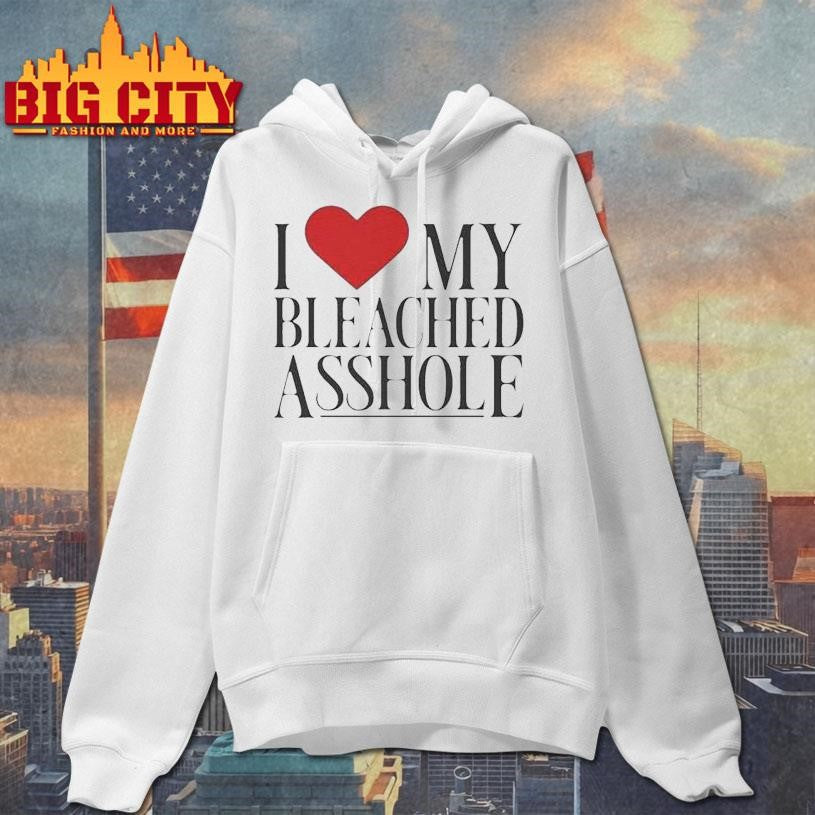I Love My Bleached Asshole Shirt