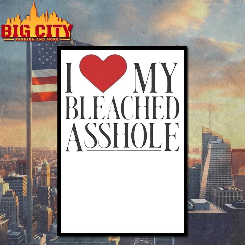 I Love My Bleached Asshole Shirt