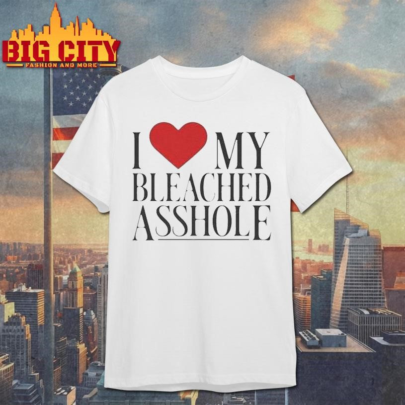 I Love My Bleached Asshole Shirt