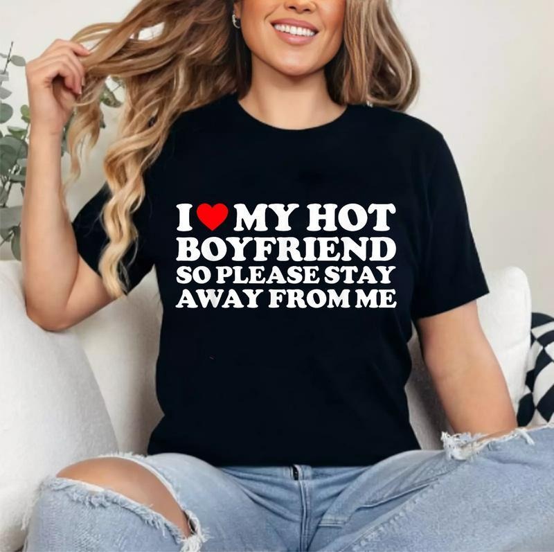 I Love My Boyfriend, I Love My Hot Boyfriend So Stay Away T-Shirt | Unisex Cotton Tee Gift | Womenswear Top Crewneck...