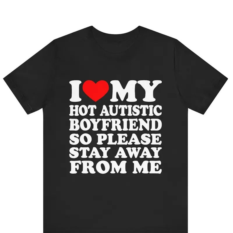 I Love My Hot Autistic Boyfriend So Please Stay Away From Me T-shirt , I Heart My Hot Autistic Boyfriend Shirt...