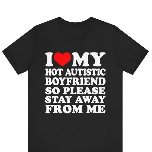 I Love My Hot Autistic Boyfriend So Please Stay Away From Me T-shirt , I Heart My Hot Autistic Boyfriend Shirt...