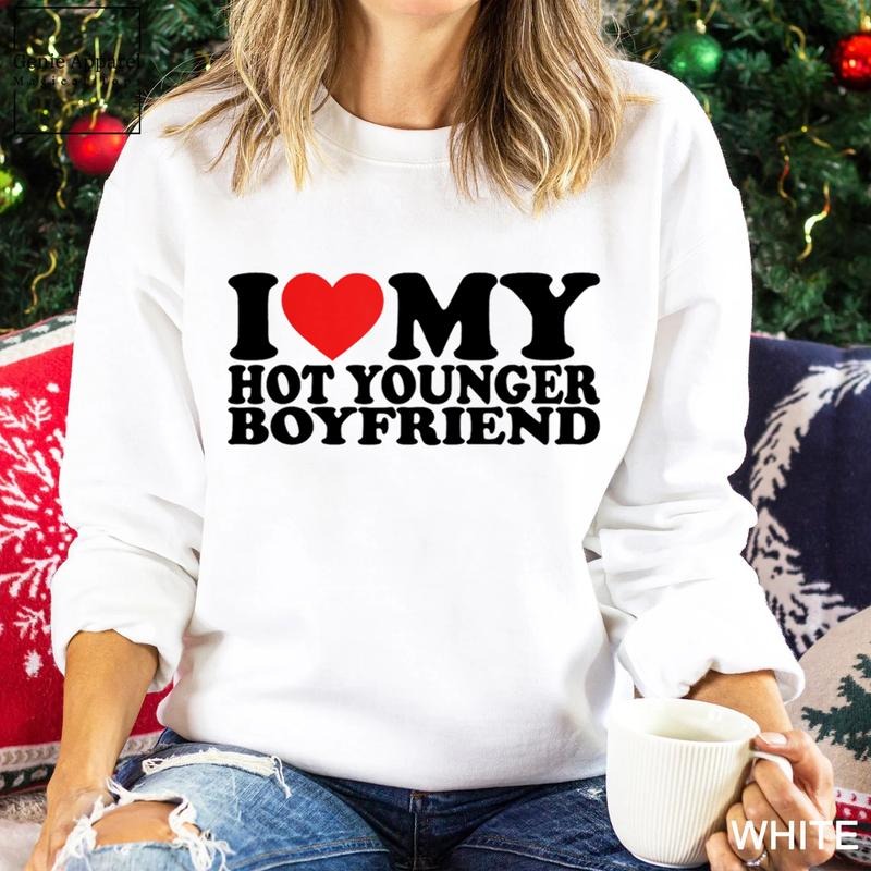 I Love My Hot Younger Boyfriend Sweatshirt, I Love My Boyfriend Unisex Crewneck Sweatshirt T-Shirts, Hoodie | WearSparks.com