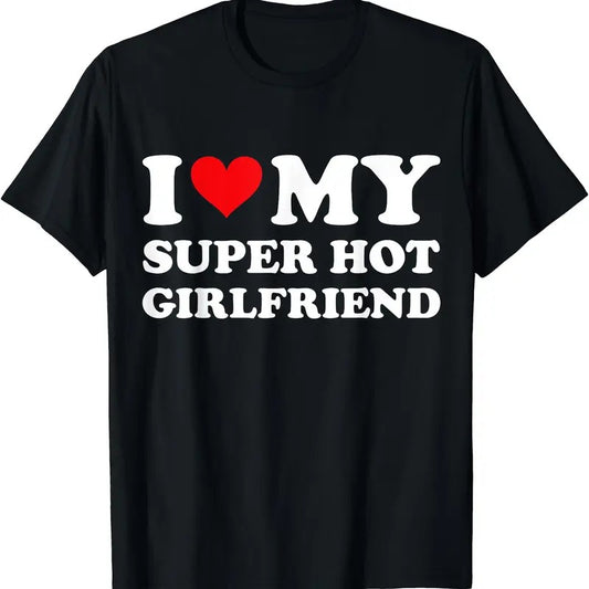 I Love My Super Hot Girlfriend Shirt, I Heart Super Hot Girlfriend T-Shirt | Unisex Cotton Tee, Size S-5XL Hoodie, Sweatshirt