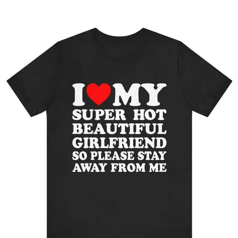 I Love My Super Hot Girlfriend So Please Stay Away From Me T-shirt ,gift for Girlfriend shirt , I Love My Hot Girlfriend...