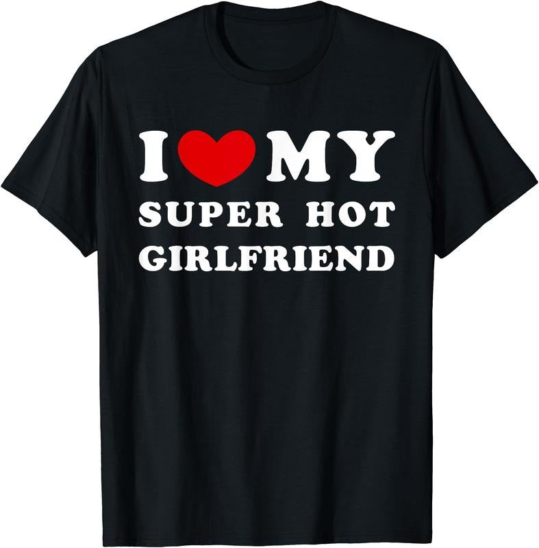 I Love My Super Hot Girlfriend, I Heart My Girlfriend T-Shirt | Unisex Cotton Tee, Size S-3XL Hoodie, Sweatshirt