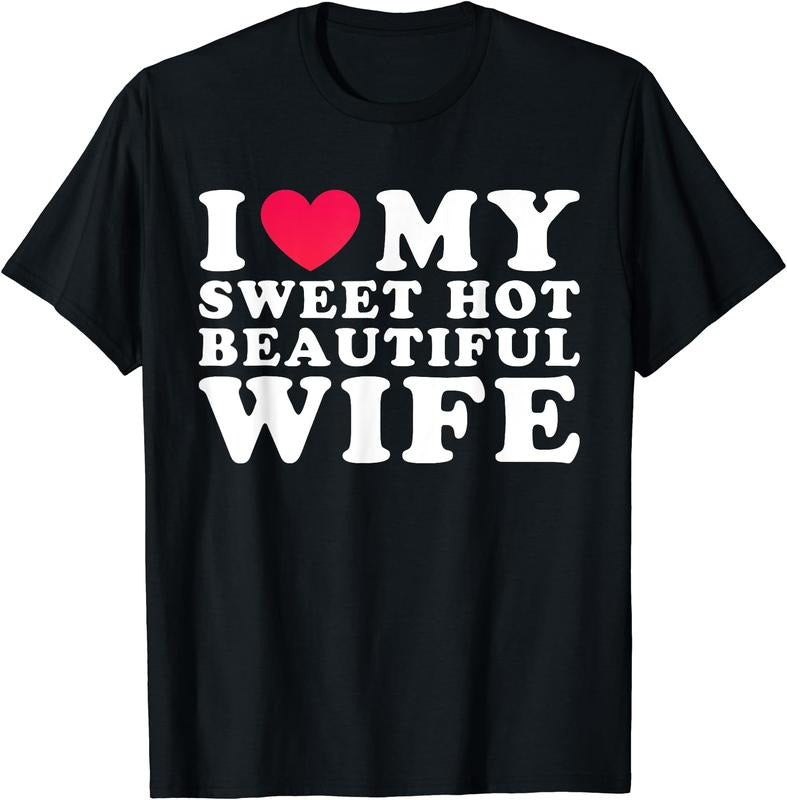 I Love My Sweet Hot Beautiful Wife I Heart My Beautiful Wife T-Shirt | Unisex Cotton Tee, Size S-5XL Hoodie, Sweatshirt